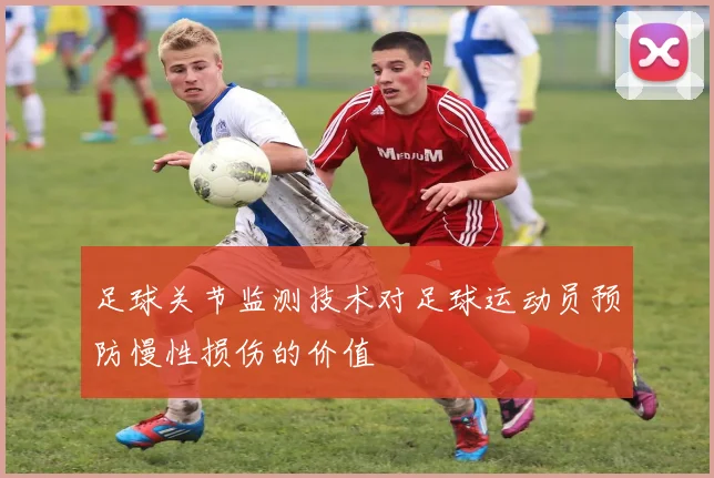 足球关节监测技术对足球运动员预防慢性损伤的价值