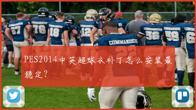 PES2014中英超球衣补丁怎么安装最稳定？