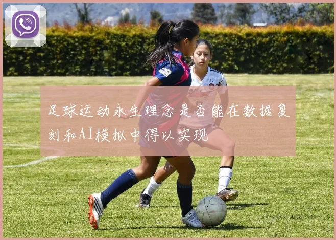 足球运动永生理念是否能在数据复刻和AI模拟中得以实现