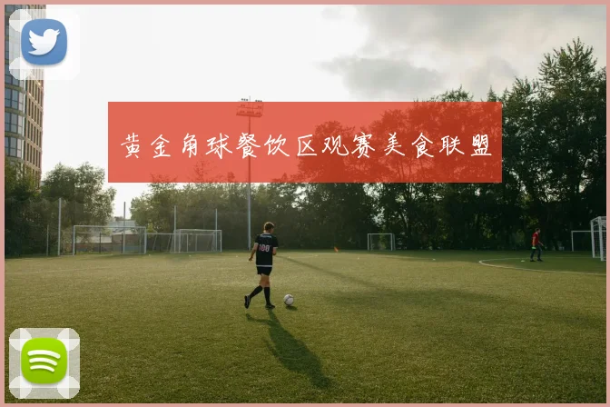 黄金角球餐饮区观赛美食联盟