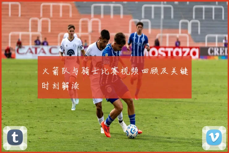 火箭队与骑士比赛视频回顾及关键时刻解读