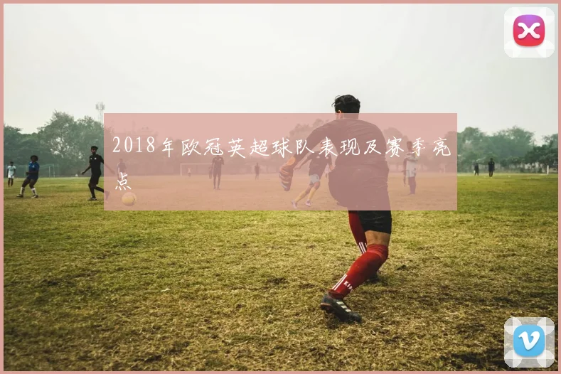 2018年欧冠英超球队表现及赛季亮点