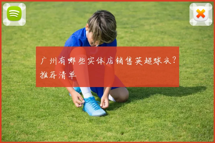 广州有哪些实体店销售英超球衣？推荐清单