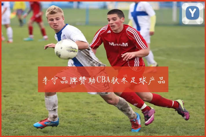 李宁品牌赞助CBA秋冬足球产品