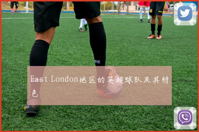 East London地区的英超球队及其特色