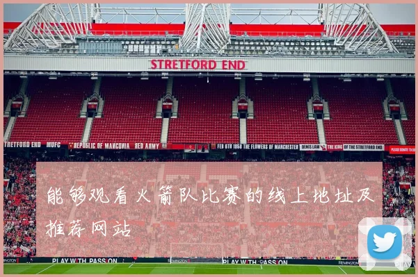 能够观看火箭队比赛的线上地址及推荐网站