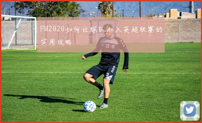 FM2020如何让球队加入英超联赛的实用攻略