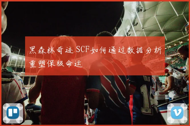黑森林奇迹 SCF如何通过数据分析重塑保级命运